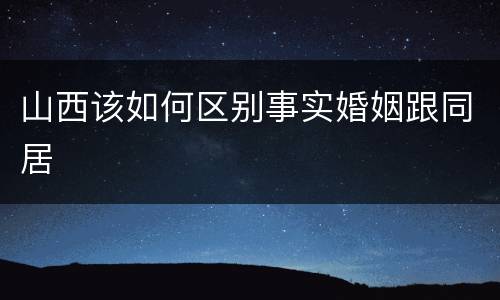 山西该如何区别事实婚姻跟同居