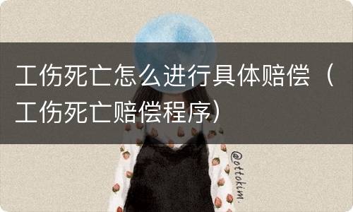 工伤死亡怎么进行具体赔偿（工伤死亡赔偿程序）