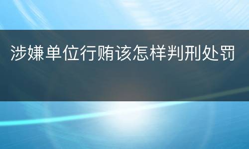 涉嫌单位行贿该怎样判刑处罚