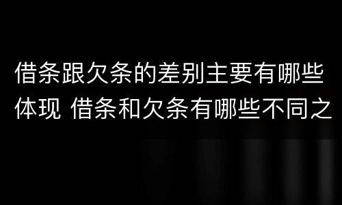 借条跟欠条的差别主要有哪些体现 借条和欠条有哪些不同之处