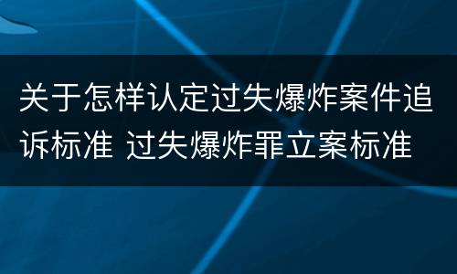 关于怎样认定过失爆炸案件追诉标准 过失爆炸罪立案标准