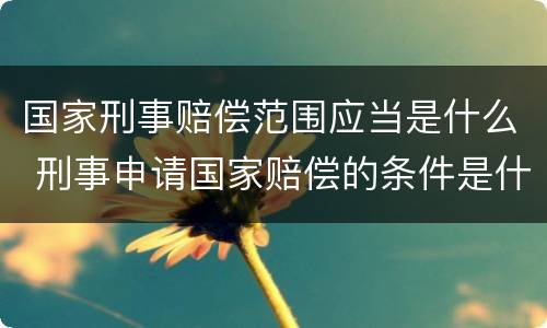 国家刑事赔偿范围应当是什么 刑事申请国家赔偿的条件是什么
