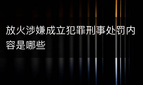 放火涉嫌成立犯罪刑事处罚内容是哪些