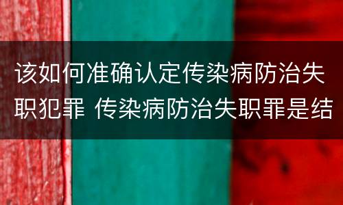 该如何准确认定传染病防治失职犯罪 传染病防治失职罪是结果犯吗
