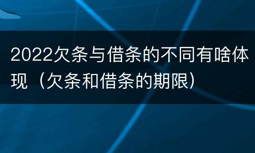 2022欠条与借条的不同有啥体现（欠条和借条的期限）