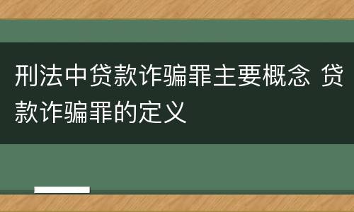 刑法中贷款诈骗罪主要概念 贷款诈骗罪的定义