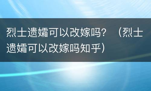 烈士遗孀可以改嫁吗？（烈士遗孀可以改嫁吗知乎）