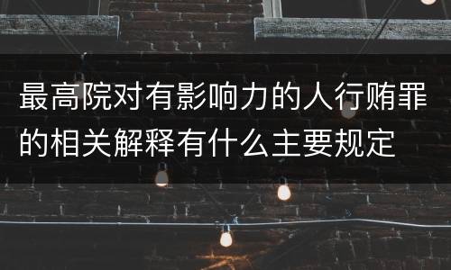 最高院对有影响力的人行贿罪的相关解释有什么主要规定