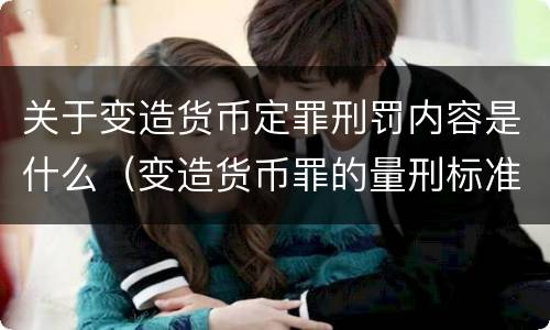 关于变造货币定罪刑罚内容是什么（变造货币罪的量刑标准）