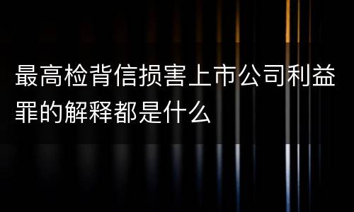 最高检背信损害上市公司利益罪的解释都是什么