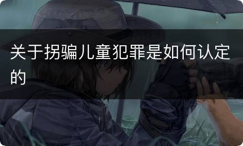 关于拐骗儿童犯罪是如何认定的