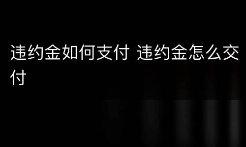 违约金如何支付 违约金怎么交付