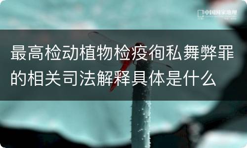 最高检动植物检疫徇私舞弊罪的相关司法解释具体是什么
