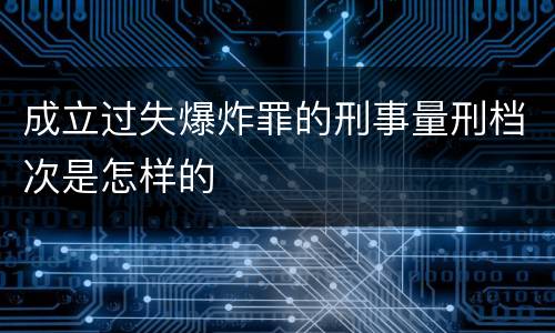 成立过失爆炸罪的刑事量刑档次是怎样的