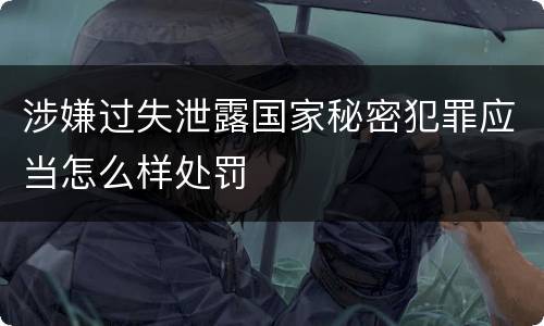 涉嫌过失泄露国家秘密犯罪应当怎么样处罚
