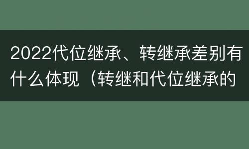 2022代位继承、转继承差别有什么体现（转继和代位继承的区别）