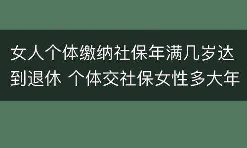 女人个体缴纳社保年满几岁达到退休 个体交社保女性多大年龄退休