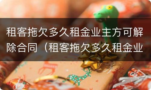 租客拖欠多久租金业主方可解除合同（租客拖欠多久租金业主方可解除合同赔偿）