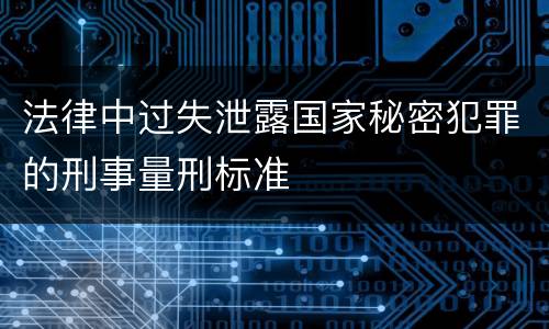 法律中过失泄露国家秘密犯罪的刑事量刑标准
