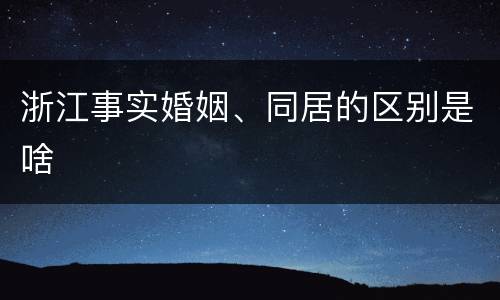 浙江事实婚姻、同居的区别是啥