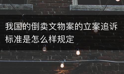 我国的倒卖文物案的立案追诉标准是怎么样规定