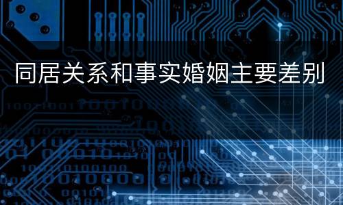 同居关系和事实婚姻主要差别