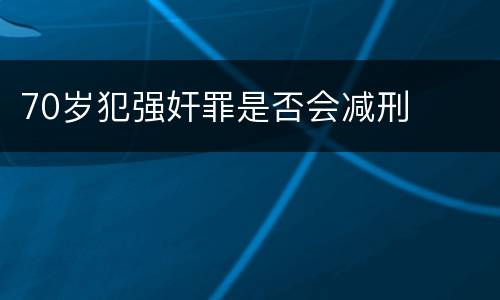 70岁犯强奸罪是否会减刑