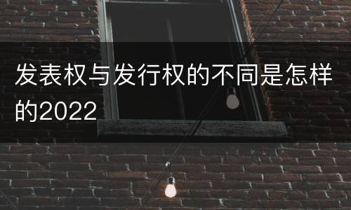 发表权与发行权的不同是怎样的2022