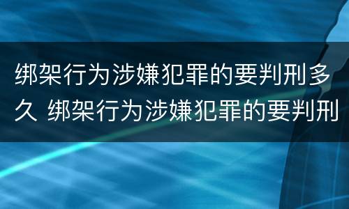 绑架行为涉嫌犯罪的要判刑多久 绑架行为涉嫌犯罪的要判刑多久才能缓刑