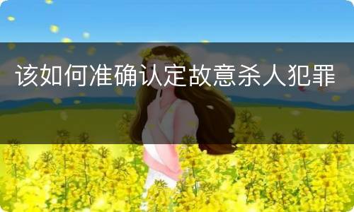 该如何准确认定故意杀人犯罪