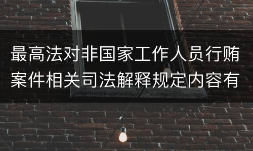 最高法对非国家工作人员行贿案件相关司法解释规定内容有哪些