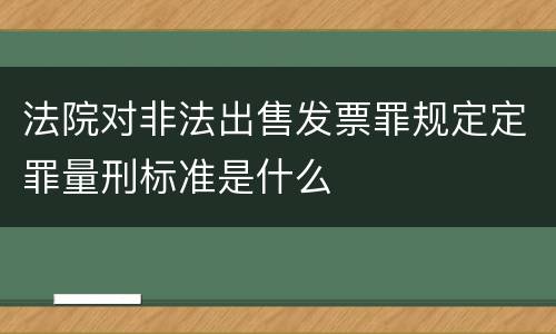 法院对非法出售发票罪规定定罪量刑标准是什么