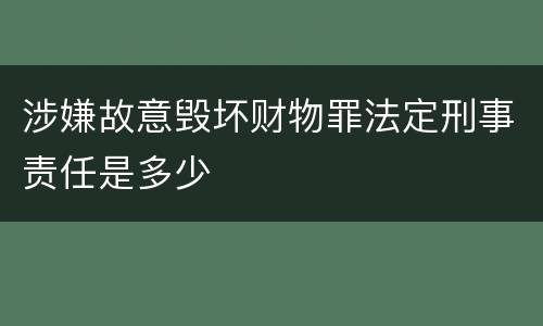 涉嫌故意毁坏财物罪法定刑事责任是多少