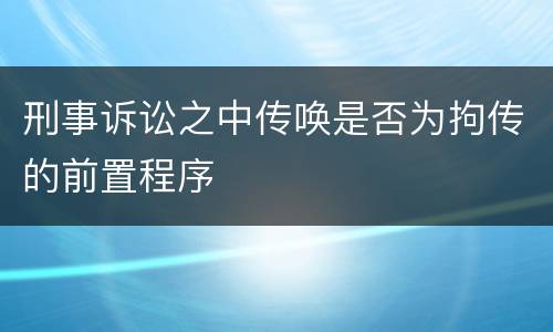 刑事诉讼之中传唤是否为拘传的前置程序