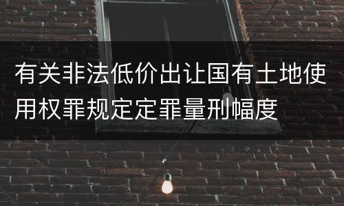 有关非法低价出让国有土地使用权罪规定定罪量刑幅度