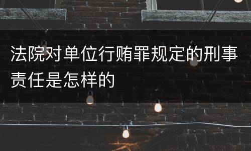法院对单位行贿罪规定的刑事责任是怎样的