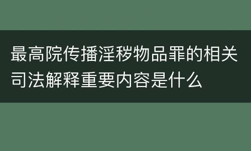 最高院传播淫秽物品罪的相关司法解释重要内容是什么