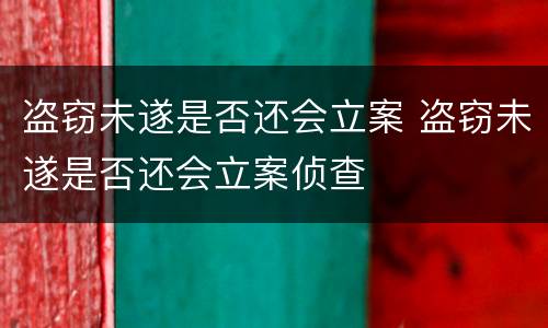 盗窃未遂是否还会立案 盗窃未遂是否还会立案侦查