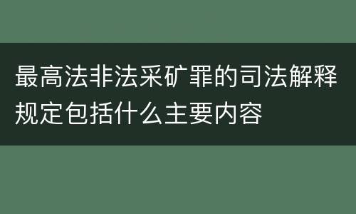 最高法非法采矿罪的司法解释规定包括什么主要内容