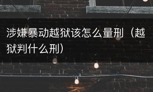 涉嫌暴动越狱该怎么量刑（越狱判什么刑）