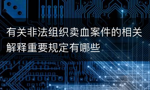 有关非法组织卖血案件的相关解释重要规定有哪些