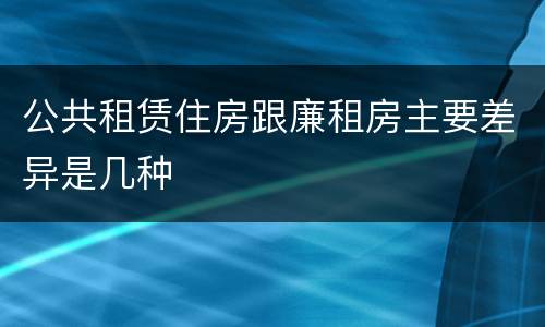 公共租赁住房跟廉租房主要差异是几种