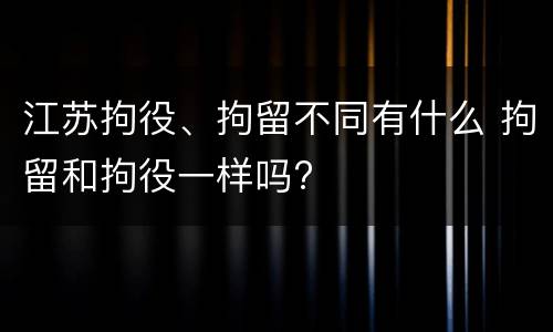 江苏拘役、拘留不同有什么 拘留和拘役一样吗?