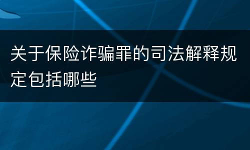 关于保险诈骗罪的司法解释规定包括哪些