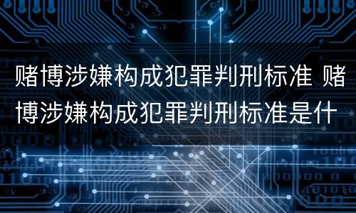 赌博涉嫌构成犯罪判刑标准 赌博涉嫌构成犯罪判刑标准是什么