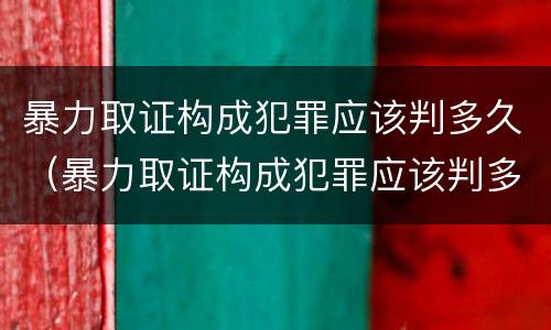 暴力取证构成犯罪应该判多久（暴力取证构成犯罪应该判多久呢）