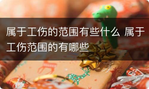 属于工伤的范围有些什么 属于工伤范围的有哪些