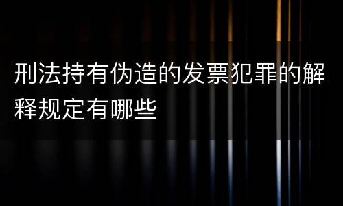 刑法持有伪造的发票犯罪的解释规定有哪些
