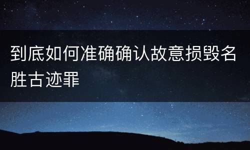 到底如何准确确认故意损毁名胜古迹罪