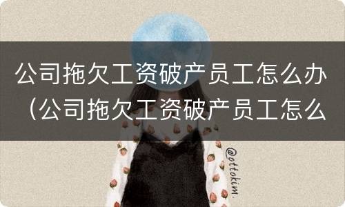 公司拖欠工资破产员工怎么办（公司拖欠工资破产员工怎么办理）